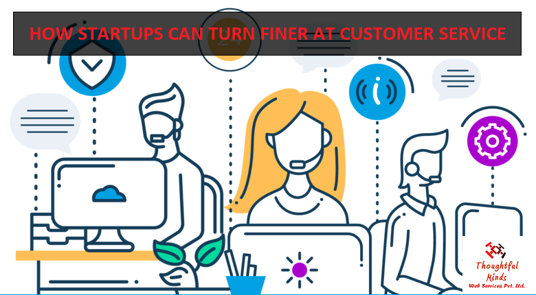 How Startups Can Turn Finer At Customer Service - ThoughtfulMinds