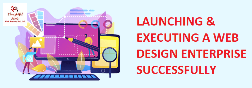 How To Launch And Execute A Victorious Web Design Enterprise - ThoughtfulMinds