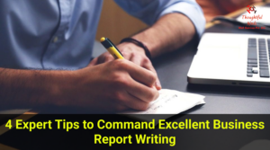 4 Expert Tips to Command Excellent Business Report Writing - ThoughtfulMinds