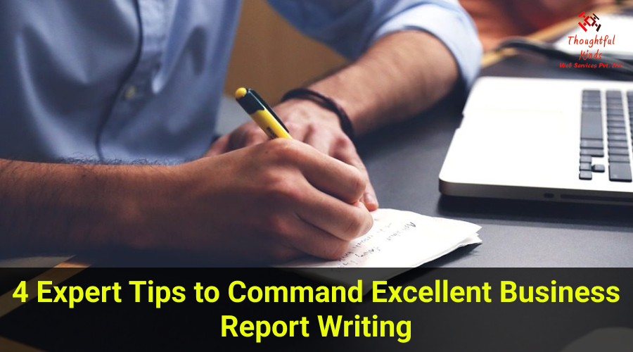 4 Expert Tips to Command Excellent Business Report Writing - ThoughtfulMinds