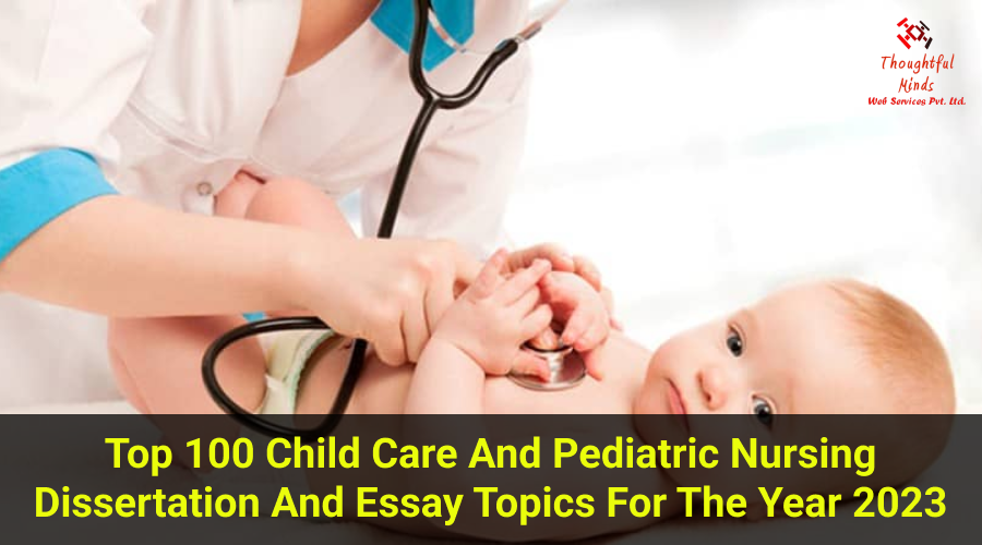 Top 100 Child Care and Pediatric Nursing Dissertation and Essay Topics for the year 2023 - ThoughtfulMinds